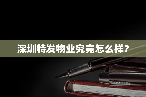 深圳特发物业究竟怎么样？