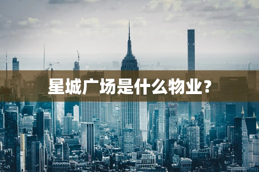 星城广场是什么物业？