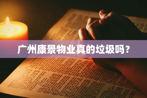 广州康景物业真的垃圾吗？