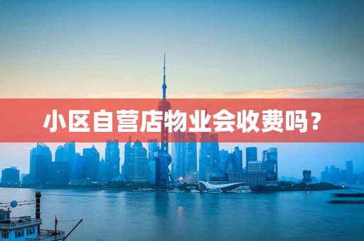 小区自营店物业会收费吗？