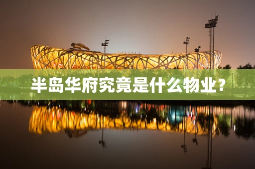 半岛华府究竟是什么物业？