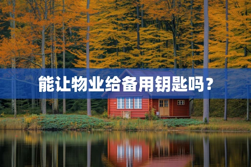 能让物业给备用钥匙吗？