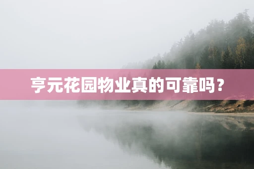 亨元花园物业真的可靠吗？