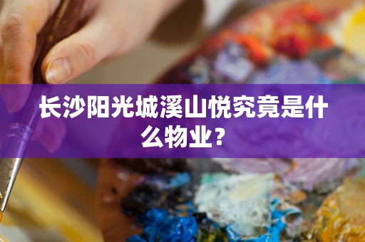 长沙阳光城溪山悦究竟是什么物业？