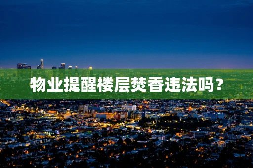 物业提醒楼层焚香违法吗？