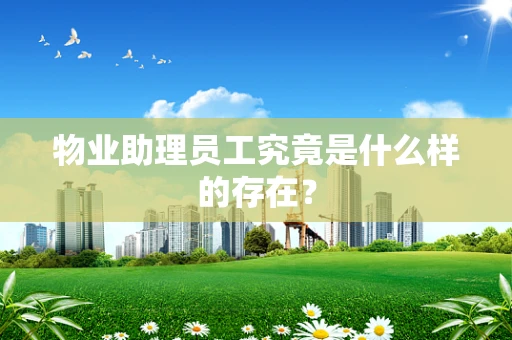物业助理员工究竟是什么样的存在？