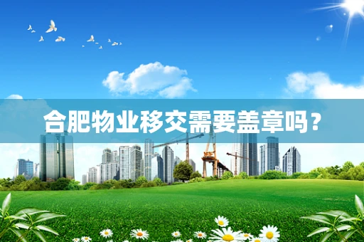 合肥物业移交需要盖章吗？