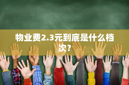 物业费2.3元到底是什么档次？