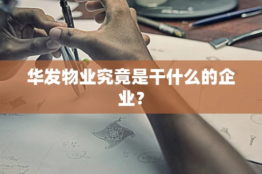 华发物业究竟是干什么的企业？