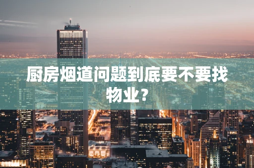 厨房烟道问题到底要不要找物业？