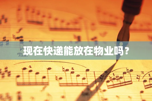 现在快递能放在物业吗？