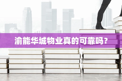 渝能华城物业真的可靠吗？