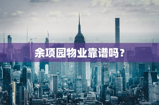 余项园物业靠谱吗？