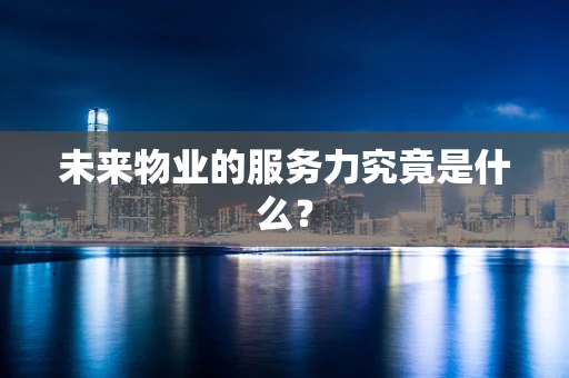 未来物业的服务力究竟是什么？