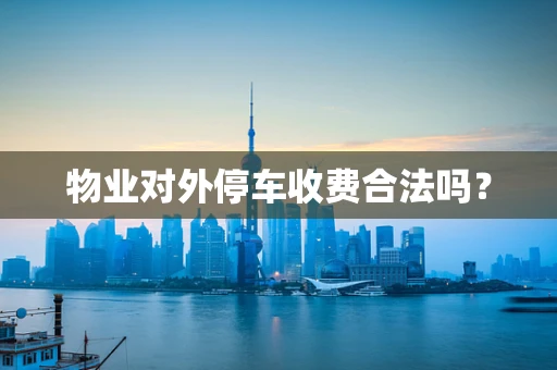 物业对外停车收费合法吗？