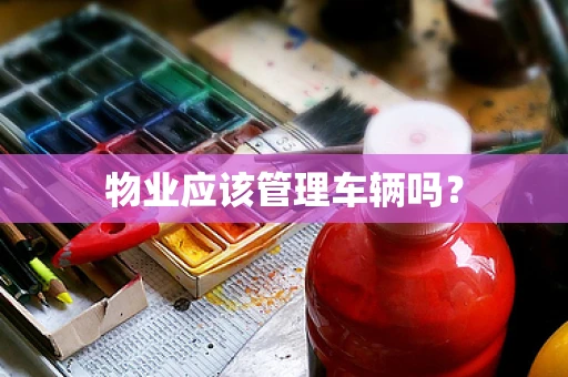 物业应该管理车辆吗？