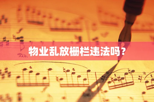 物业乱放栅栏违法吗？