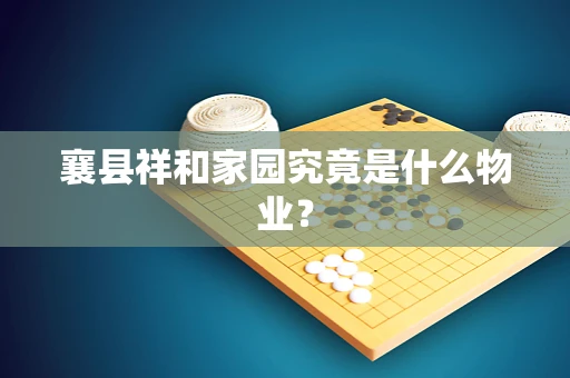 襄县祥和家园究竟是什么物业？