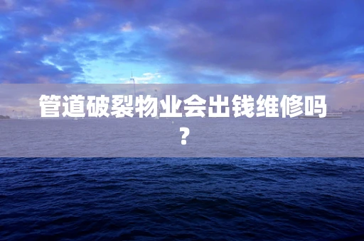 管道破裂物业会出钱维修吗？