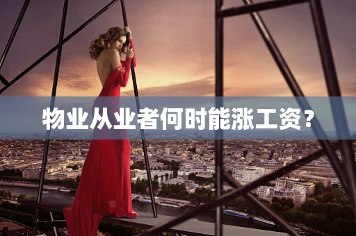 物业从业者何时能涨工资？
