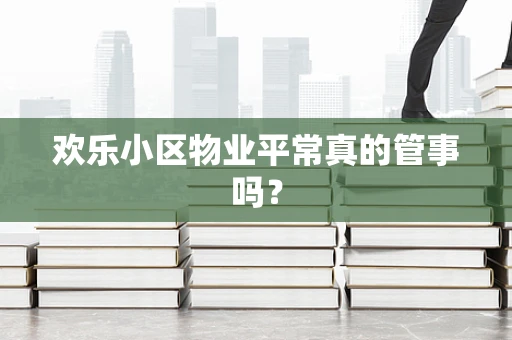 欢乐小区物业平常真的管事吗？