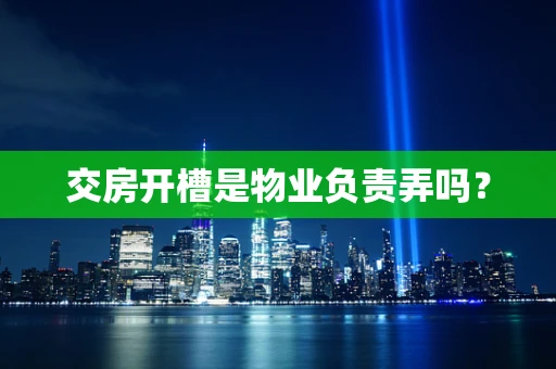 交房开槽是物业负责弄吗？