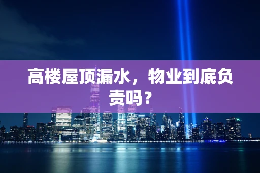 高楼屋顶漏水，物业到底负责吗？