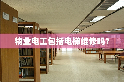 物业电工包括电梯维修吗？
