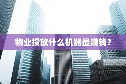 物业投放什么机器最赚钱？