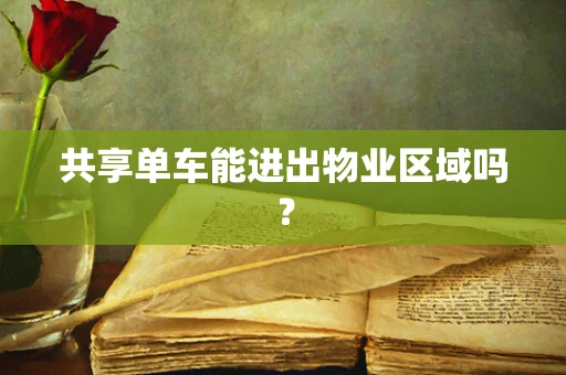 共享单车能进出物业区域吗？