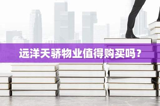 远洋天骄物业值得购买吗？