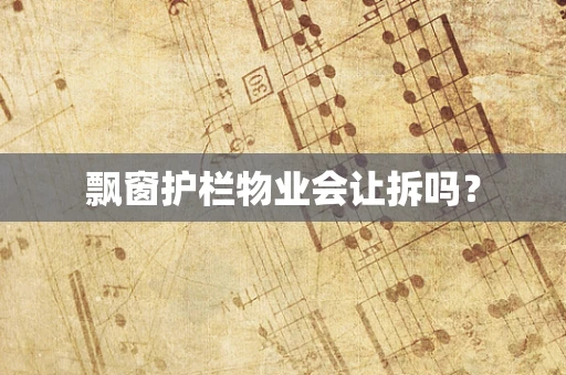 飘窗护栏物业会让拆吗？