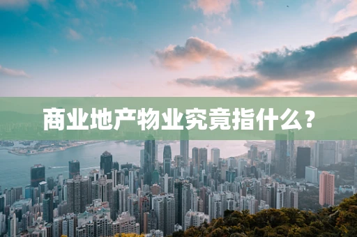 商业地产物业究竟指什么？