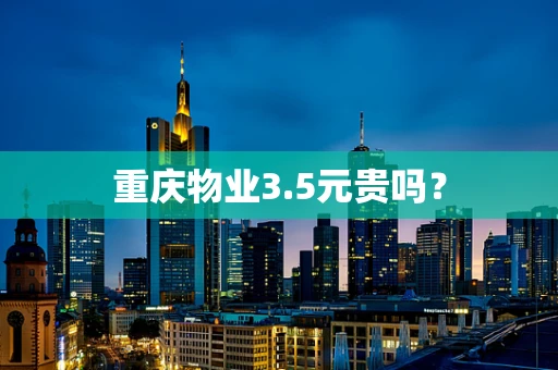 重庆物业3.5元贵吗？