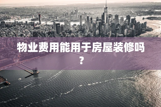 物业费用能用于房屋装修吗？
