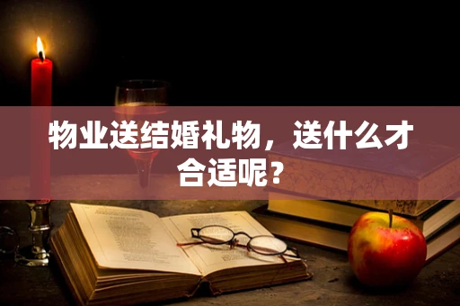 物业送结婚礼物，送什么才合适呢？