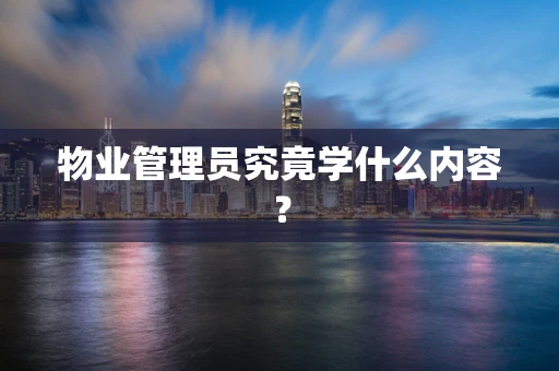 物业管理员究竟学什么内容？