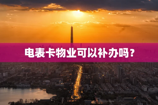 电表卡物业可以补办吗？