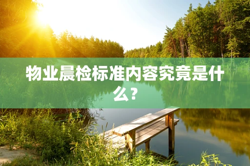 物业晨检标准内容究竟是什么？