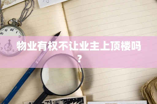 物业有权不让业主上顶楼吗？
