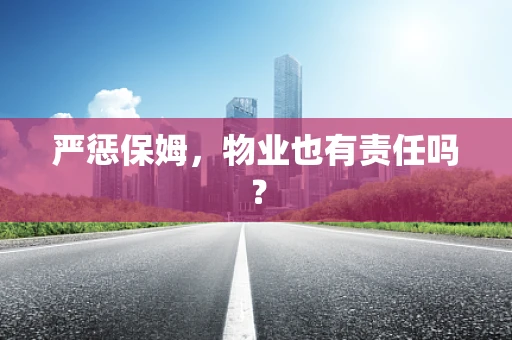 严惩保姆，物业也有责任吗？