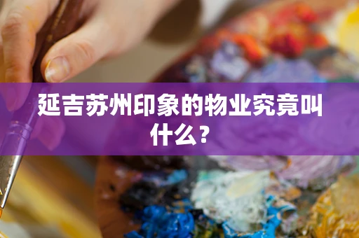 延吉苏州印象的物业究竟叫什么？