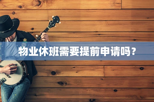 物业休班需要提前申请吗？