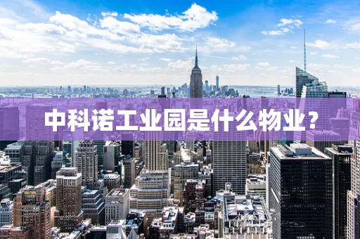 中科诺工业园是什么物业？