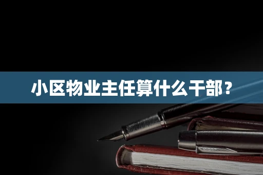 小区物业主任算什么干部？