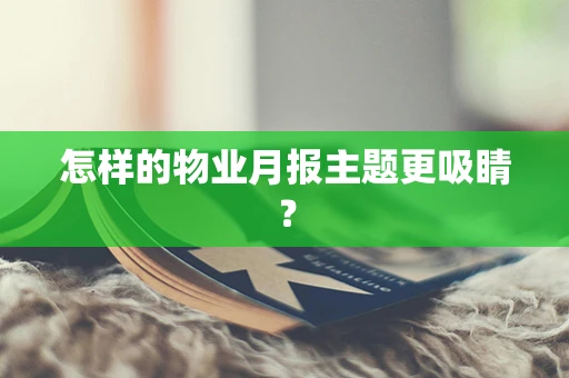 怎样的物业月报主题更吸睛？