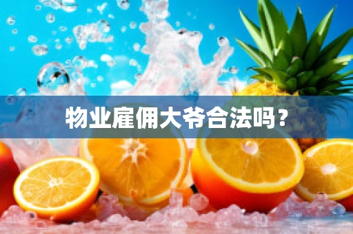 物业雇佣大爷合法吗？