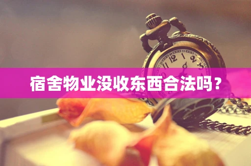宿舍物业没收东西合法吗？