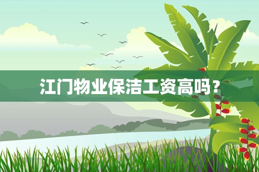 江门物业保洁工资高吗？