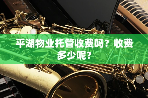 平湖物业托管收费吗？收费多少呢？